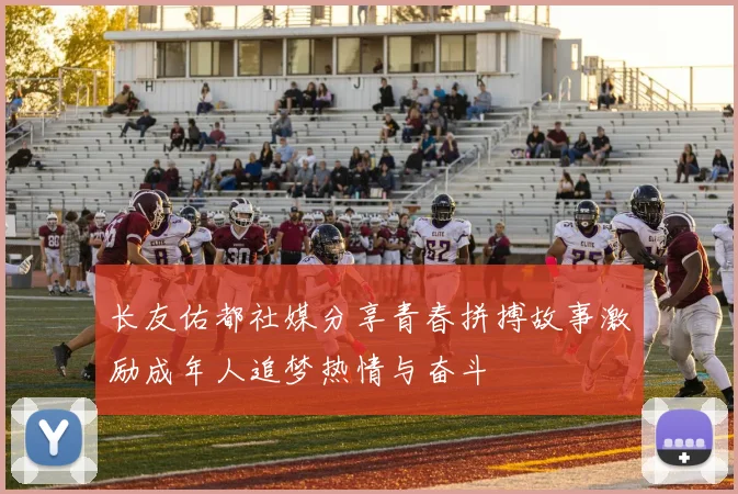 长友佑都社媒分享青春拼搏故事激励成年人追梦热情与奋斗
