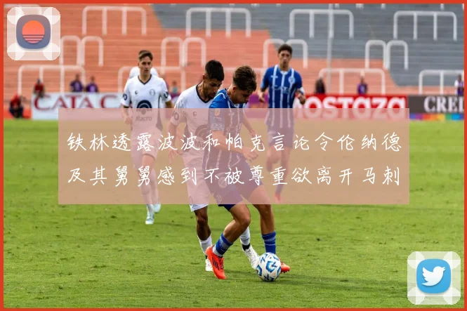 铁林透露波波和帕克言论令伦纳德及其舅舅感到不被尊重欲离开马刺