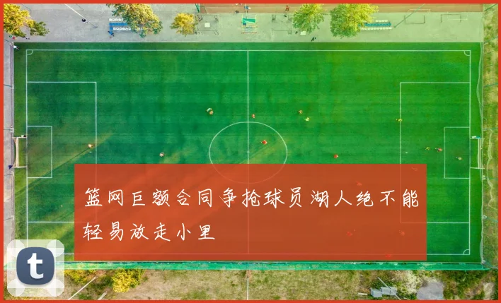 篮网巨额合同争抢球员湖人绝不能轻易放走小里