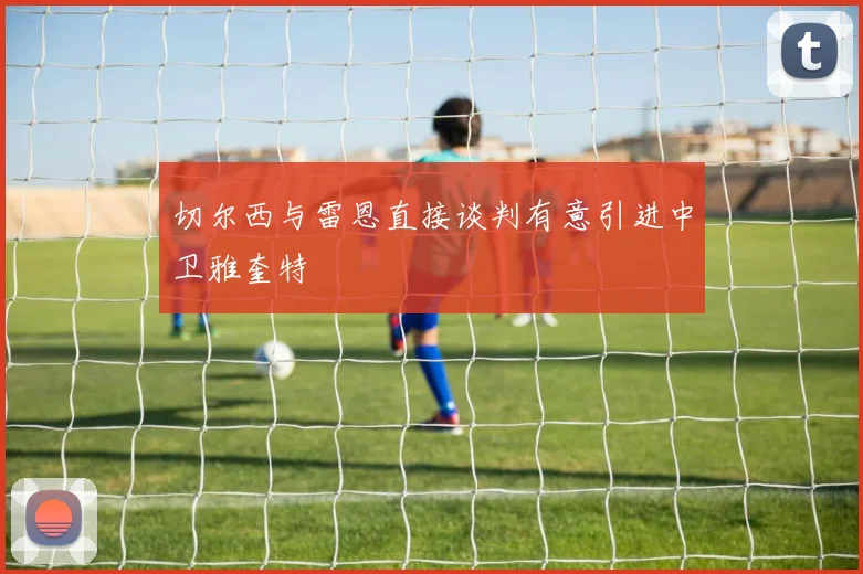 切尔西与雷恩直接谈判有意引进中卫雅奎特