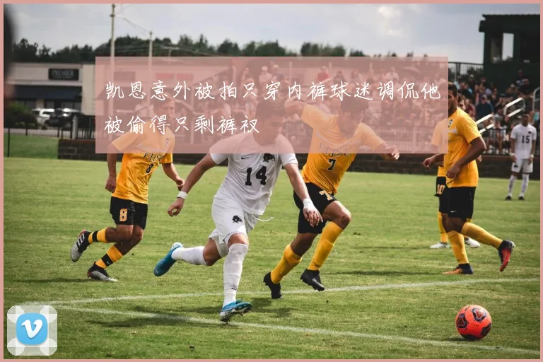 凯恩意外被拍只穿内裤球迷调侃他被偷得只剩裤衩