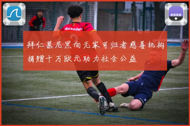 拜仁慕尼黑向无家可归者慈善机构捐赠十万欧元助力社会公益