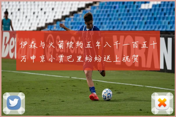 伊森与火箭续约五年八千一百五十万申京小贾巴里纷纷送上祝贺