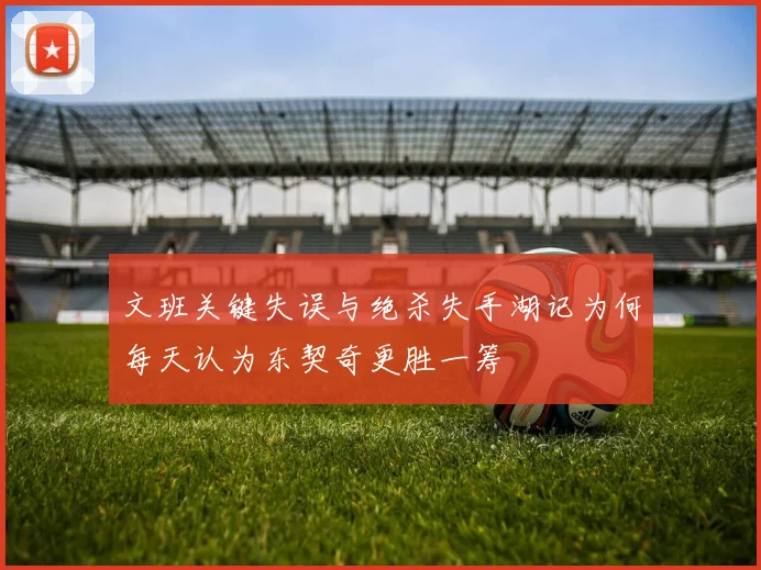 文班关键失误与绝杀失手湖记为何每天认为东契奇更胜一筹