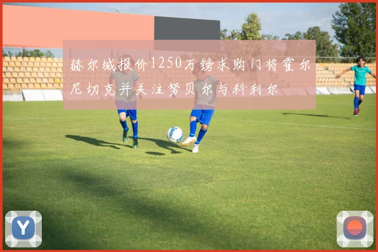 赫尔城报价1250万镑求购门将霍尔尼切克并关注努贝尔与科利尔