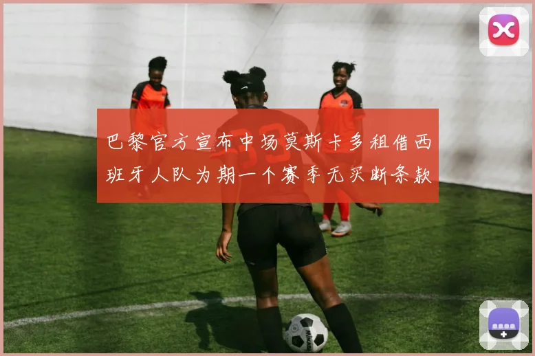 巴黎官方宣布中场莫斯卡多租借西班牙人队为期一个赛季无买断条款