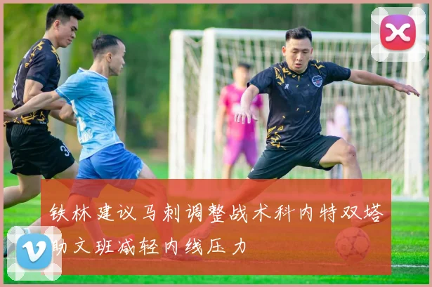 铁林建议马刺调整战术科内特双塔助文班减轻内线压力